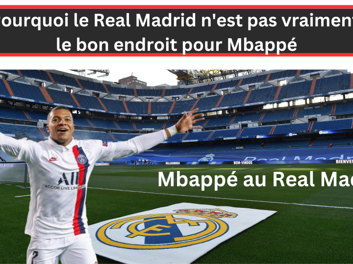 Pourquoi le Real Madrid n’est pas vraiment le bon endroit pour Mbappé